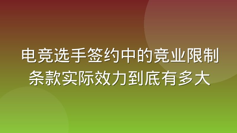 电竞选手签约中的竞业限制条款实际效力到底有多大
